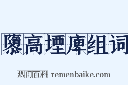 隳高堙庳组词是什么意思的图片